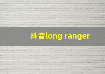 抖音long ranger